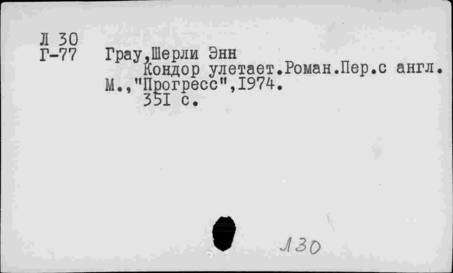 ﻿Л 30
Г-77
Грау,Шерли Энн
Кондор улетает.Роман.Пер.с англ.
М.,’’Прогресс”, 1974.
351 с.
